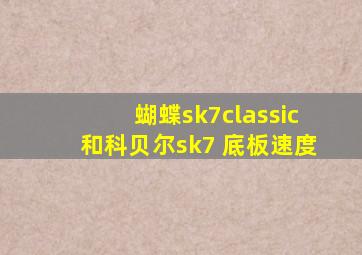 蝴蝶sk7classic和科贝尔sk7 底板速度